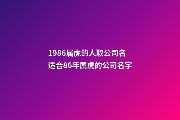 1986属虎的人取公司名 适合86年属虎的公司名字-第1张-公司起名-玄机派
